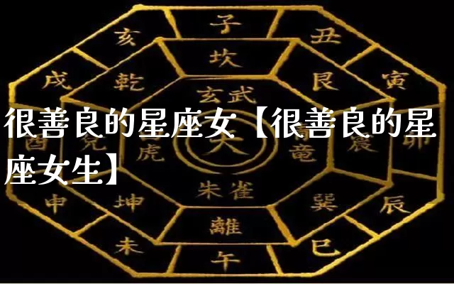 很善良的星座女【很善良的星座女生】_https://www.dao-sheng-yuan.com_五行_第1张